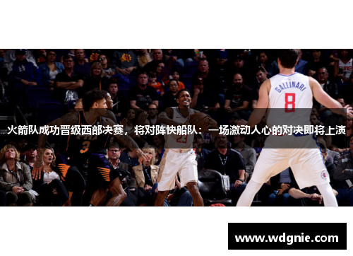 火箭队成功晋级西部决赛，将对阵快船队：一场激动人心的对决即将上演