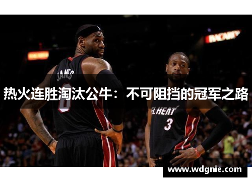 热火连胜淘汰公牛：不可阻挡的冠军之路