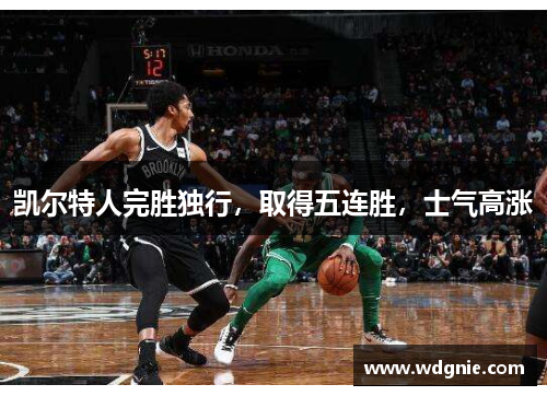 凯尔特人完胜独行，取得五连胜，士气高涨