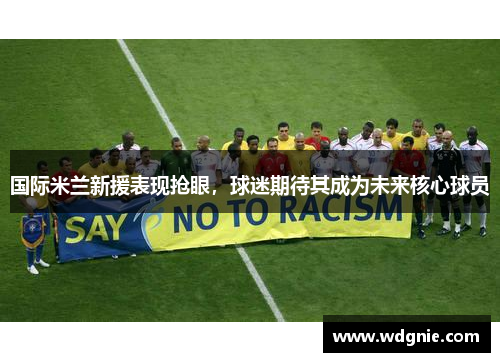 国际米兰新援表现抢眼，球迷期待其成为未来核心球员