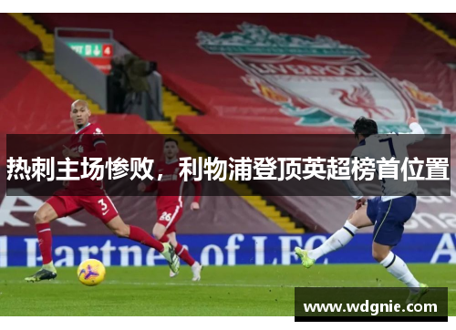 热刺主场惨败，利物浦登顶英超榜首位置