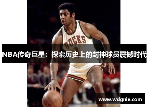 NBA传奇巨星：探索历史上的封神球员震撼时代