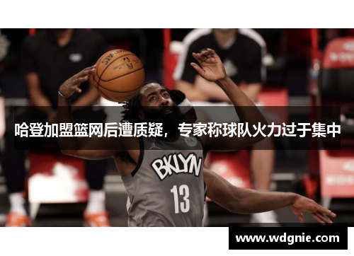 哈登加盟篮网后遭质疑，专家称球队火力过于集中