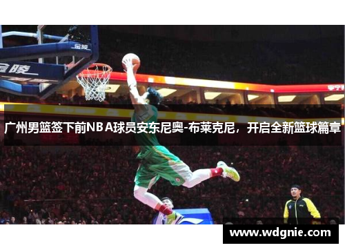 广州男篮签下前NBA球员安东尼奥-布莱克尼，开启全新篮球篇章