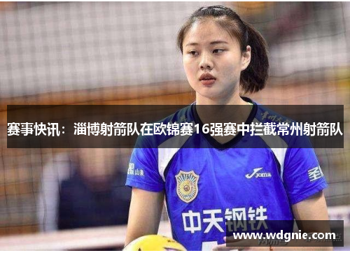 赛事快讯：淄博射箭队在欧锦赛16强赛中拦截常州射箭队