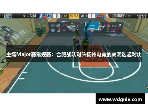 主场Major赛常规赛：合肥战队对阵扬州电竞的高潮迭起对决