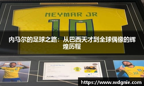 内马尔的足球之路：从巴西天才到全球偶像的辉煌历程
