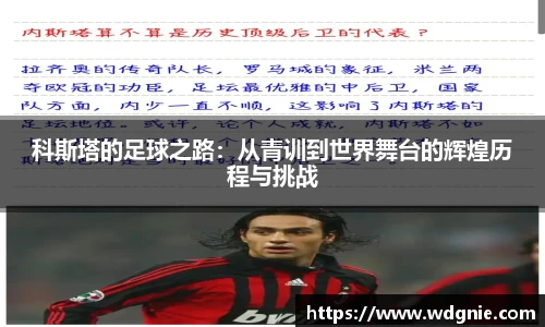 科斯塔的足球之路：从青训到世界舞台的辉煌历程与挑战