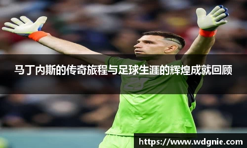马丁内斯的传奇旅程与足球生涯的辉煌成就回顾