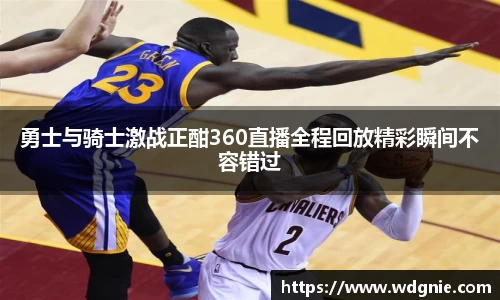 勇士与骑士激战正酣360直播全程回放精彩瞬间不容错过